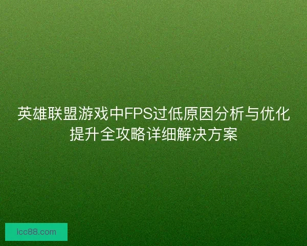英雄联盟游戏中FPS过低原因分析与优化提升全攻略详细解决方案