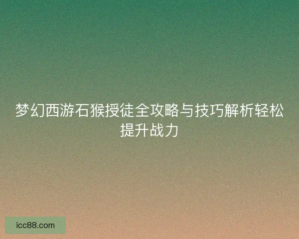 梦幻西游石猴授徒全攻略与技巧解析轻松提升战力