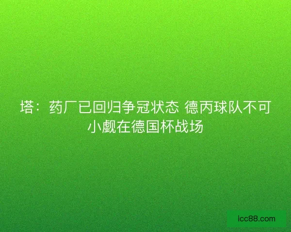 塔：药厂已回归争冠状态 德丙球队不可小觑在德国杯战场