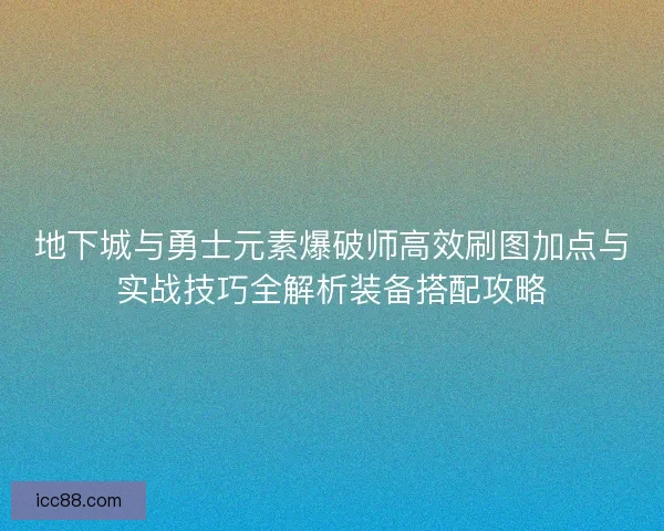 地下城与勇士元素爆破师高效刷图加点与实战技巧全解析装备搭配攻略