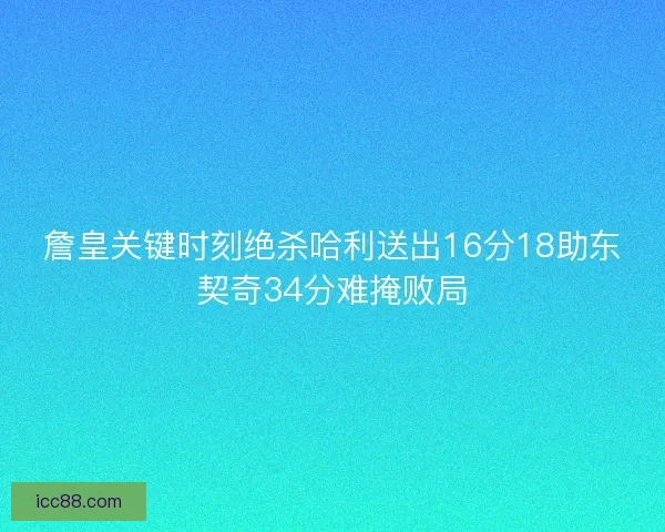 詹皇关键时刻绝杀哈利送出16分18助东契奇34分难掩败局