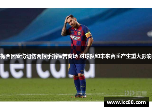 梅西因受伤切伤两根手指痛苦离场 对球队和未来赛季产生重大影响